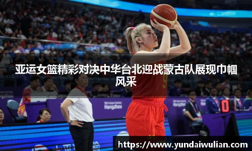亚运女篮精彩对决中华台北迎战蒙古队展现巾帼风采