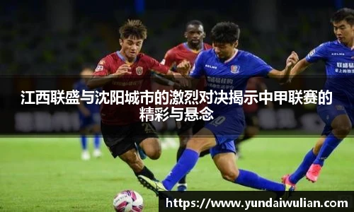 江西联盛与沈阳城市的激烈对决揭示中甲联赛的精彩与悬念