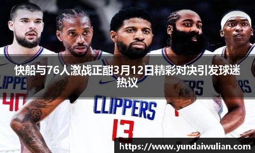 快船与76人激战正酣3月12日精彩对决引发球迷热议
