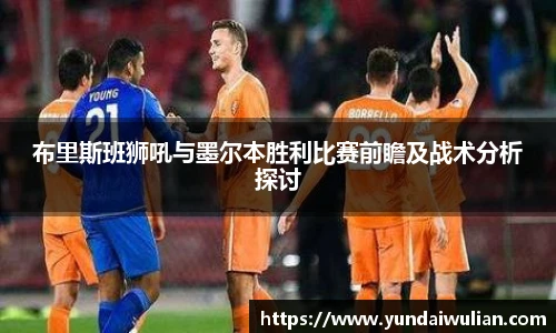 布里斯班狮吼与墨尔本胜利比赛前瞻及战术分析探讨