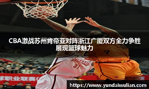 CBA激战苏州肯帝亚对阵浙江广厦双方全力争胜展现篮球魅力