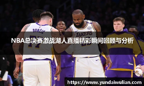 NBA总决赛激战湖人直播精彩瞬间回顾与分析